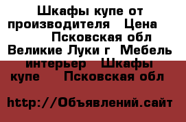 Шкафы-купе от производителя › Цена ­ 9 890 - Псковская обл., Великие Луки г. Мебель, интерьер » Шкафы, купе   . Псковская обл.